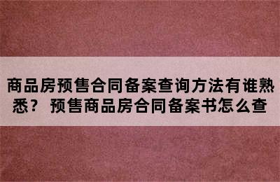 商品房预售合同备案查询方法有谁熟悉？ 预售商品房合同备案书怎么查